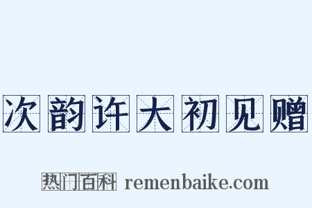 次韵许大初见赠是什么意思的图片